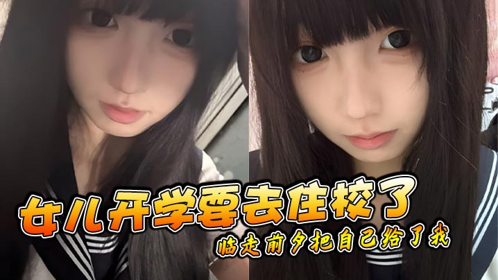 【父女乱伦】女儿开学要去住校了临走前夕把自己给了我